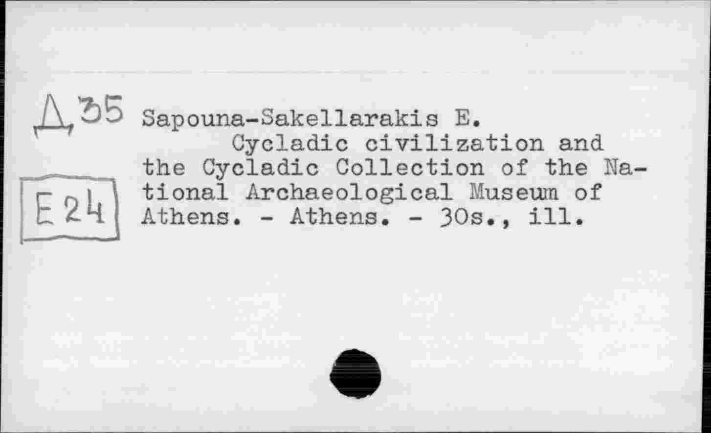 ﻿Sapouna-Sakellarakis E.
Cycladic civilization and the Cycladic Collection of the National Archaeological Museum of Athens. - Athens. - 30s., ill.